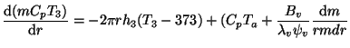 $\displaystyle {\frac{\mathrm{d}(mC_pT_3) }{\mathrm{d} r}} = - 2 \pi r h_3 (T_3 -373) + (C_pT_a + {\frac{B_v }{\lambda_v \psi_v}} {\frac{\mathrm{d}m }{{rm d}r}}$